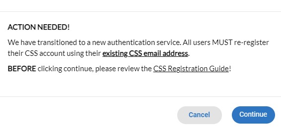 Action Needed! We have transitioned to a new authentication services. All users MUST re-register their CSS account using their existing CSS email address. BEFORE clicking continue, please review the CSS Registration Guide. 